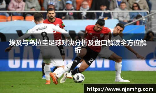 埃及与乌拉圭足球对决分析及盘口解读全方位解析