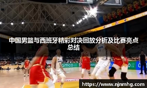中国男篮与西班牙精彩对决回放分析及比赛亮点总结